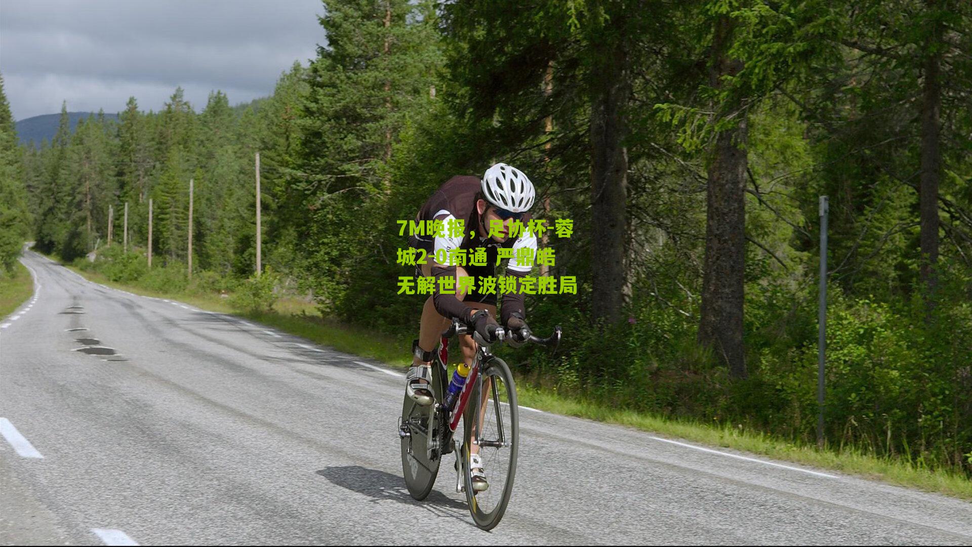 7M晚报，足协杯-蓉城2-0南通 严鼎皓无解世界波锁定胜局