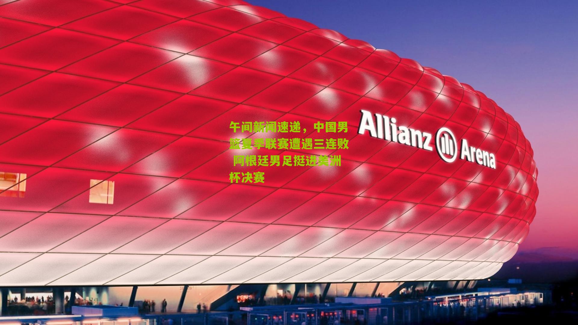 午间新闻速递，中国男篮夏季联赛遭遇三连败 阿根廷男足挺进美洲杯决赛