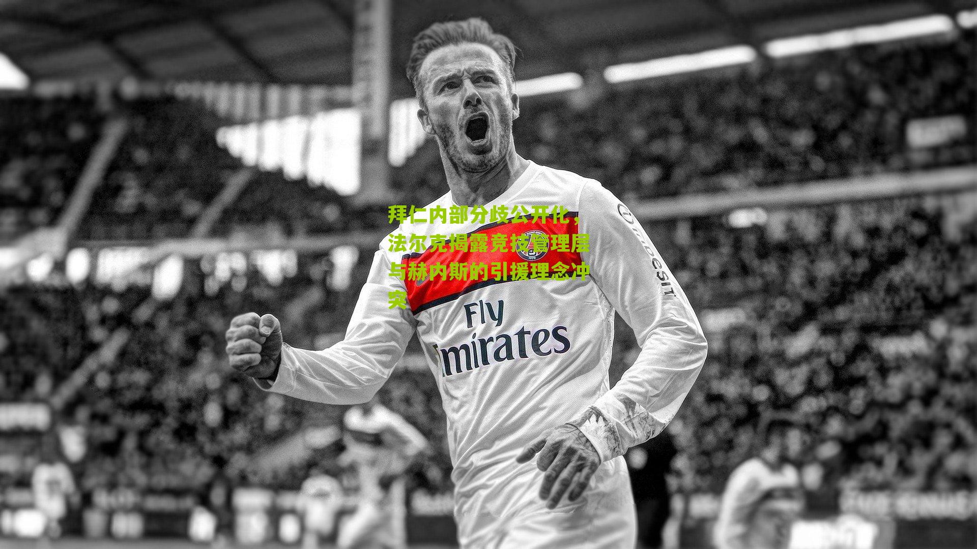 拜仁内部分歧公开化，法尔克揭露竞技管理层与赫内斯的引援理念冲突