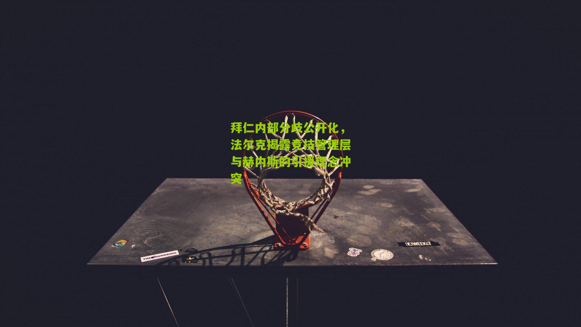 拜仁内部分歧公开化，法尔克揭露竞技管理层与赫内斯的引援理念冲突