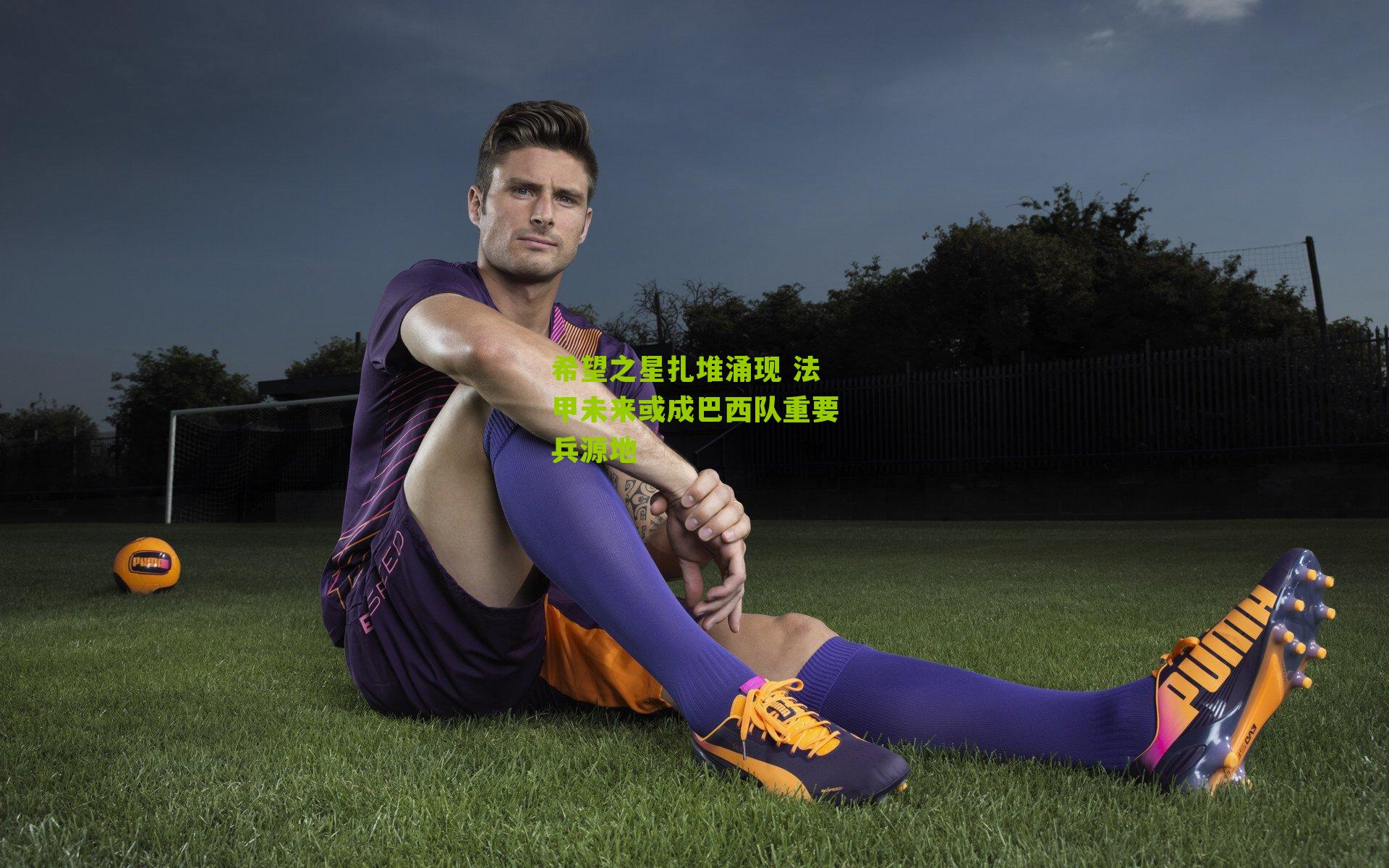 希望之星扎堆涌现 法甲未来或成巴西队重要兵源地