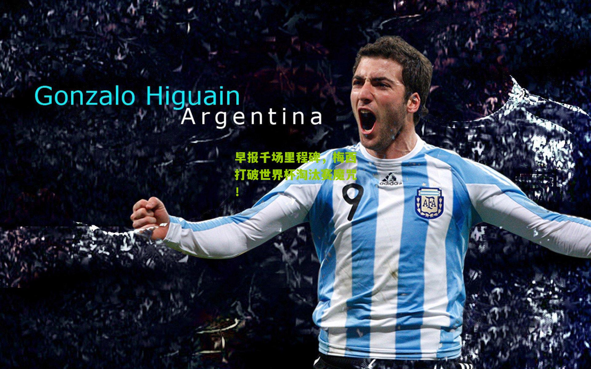 早报千场里程碑，梅西打破世界杯淘汰赛魔咒！