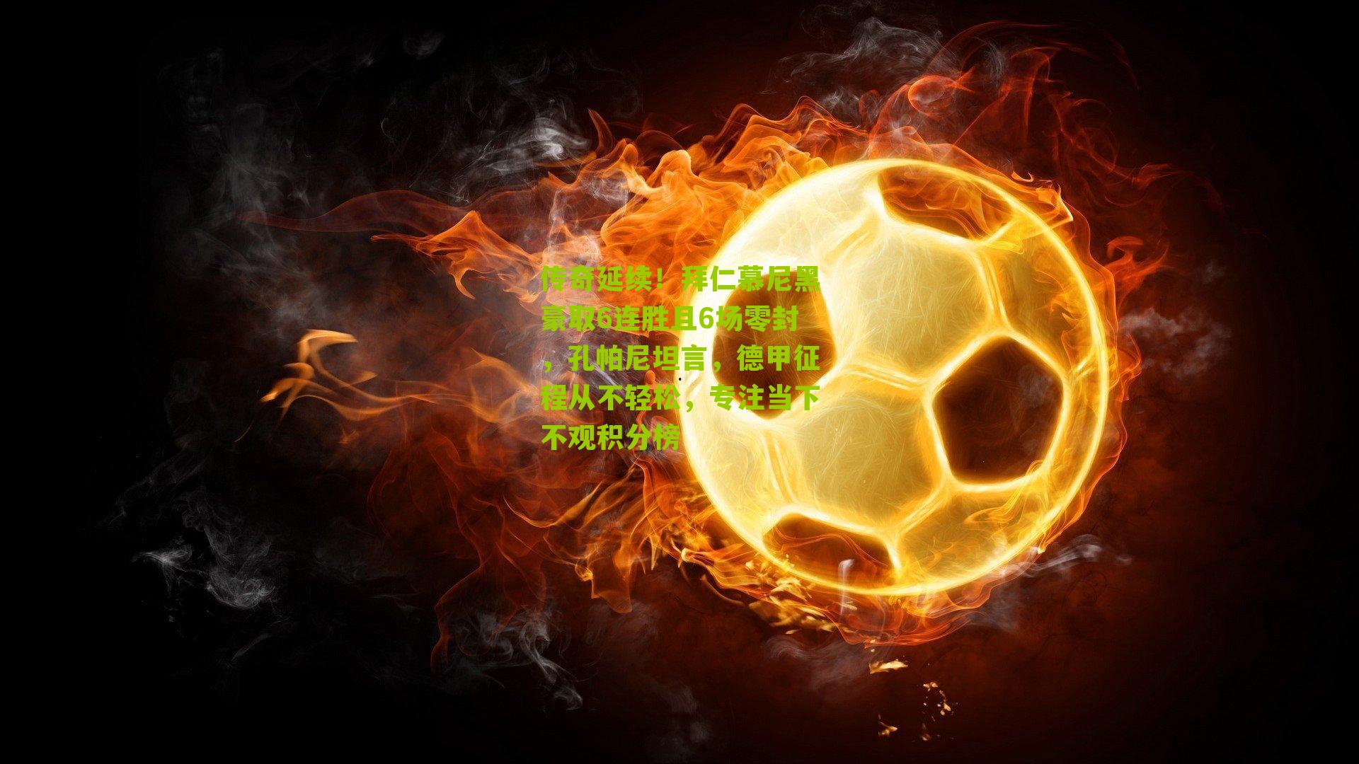 传奇延续!拜仁慕尼黑豪取6连胜且6场零封,孔帕尼坦言,德甲征程从不轻松,专注当下不观积分榜