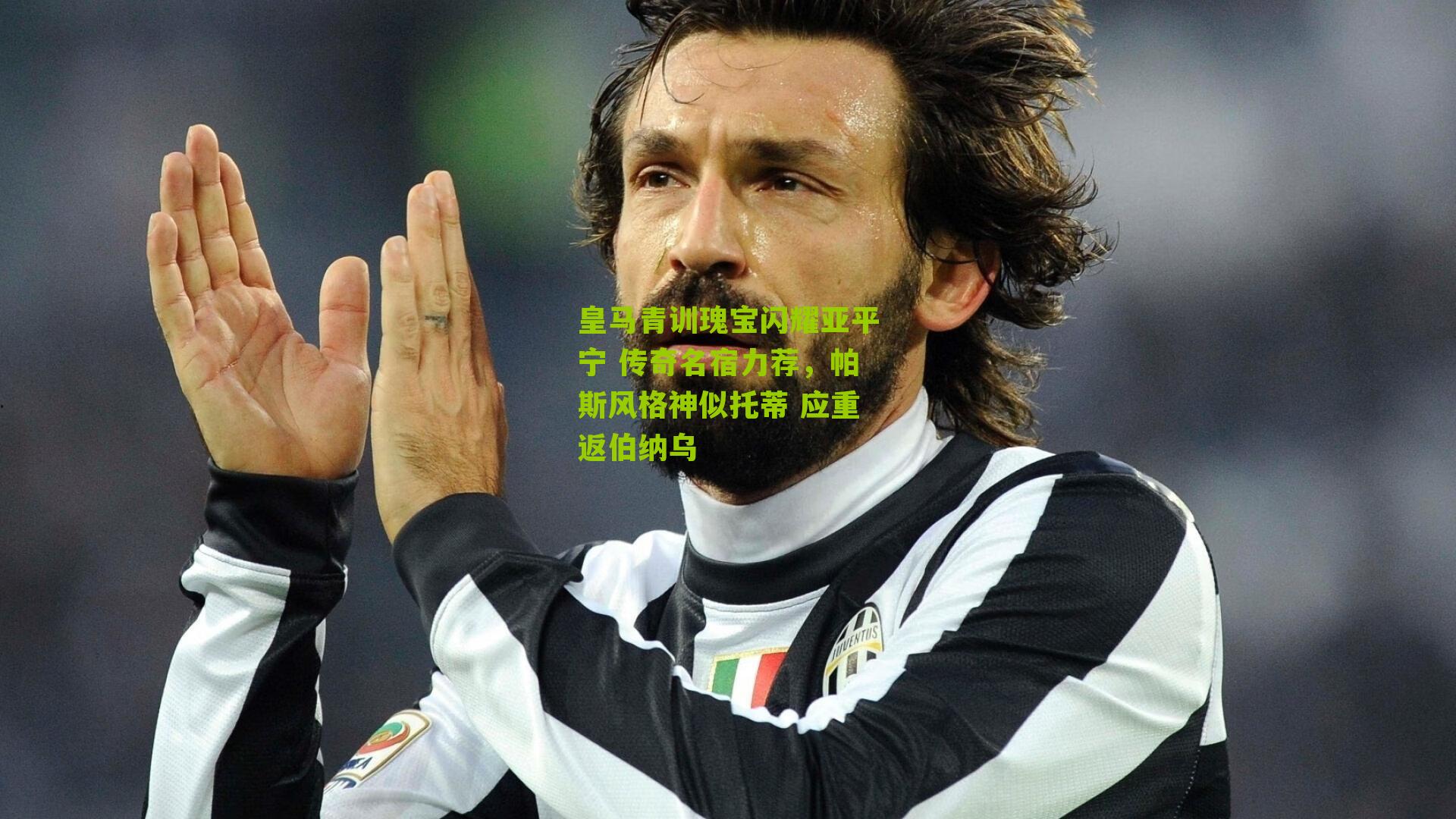 皇马青训瑰宝闪耀亚平宁 传奇名宿力荐,帕斯风格神似托蒂 应重返伯纳乌