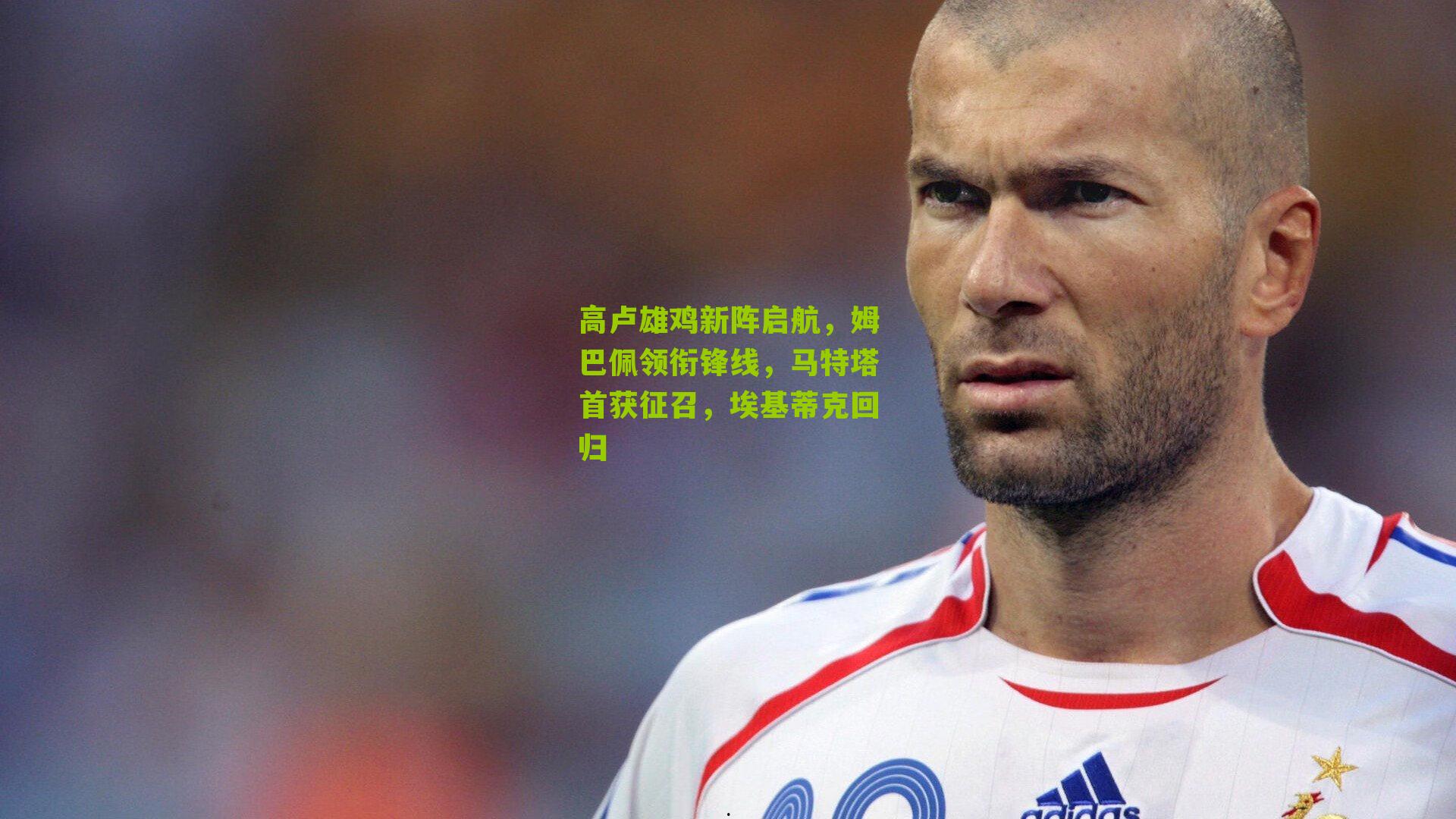 高卢雄鸡新阵启航,姆巴佩领衔锋线,马特塔首获征召,埃基蒂克回归