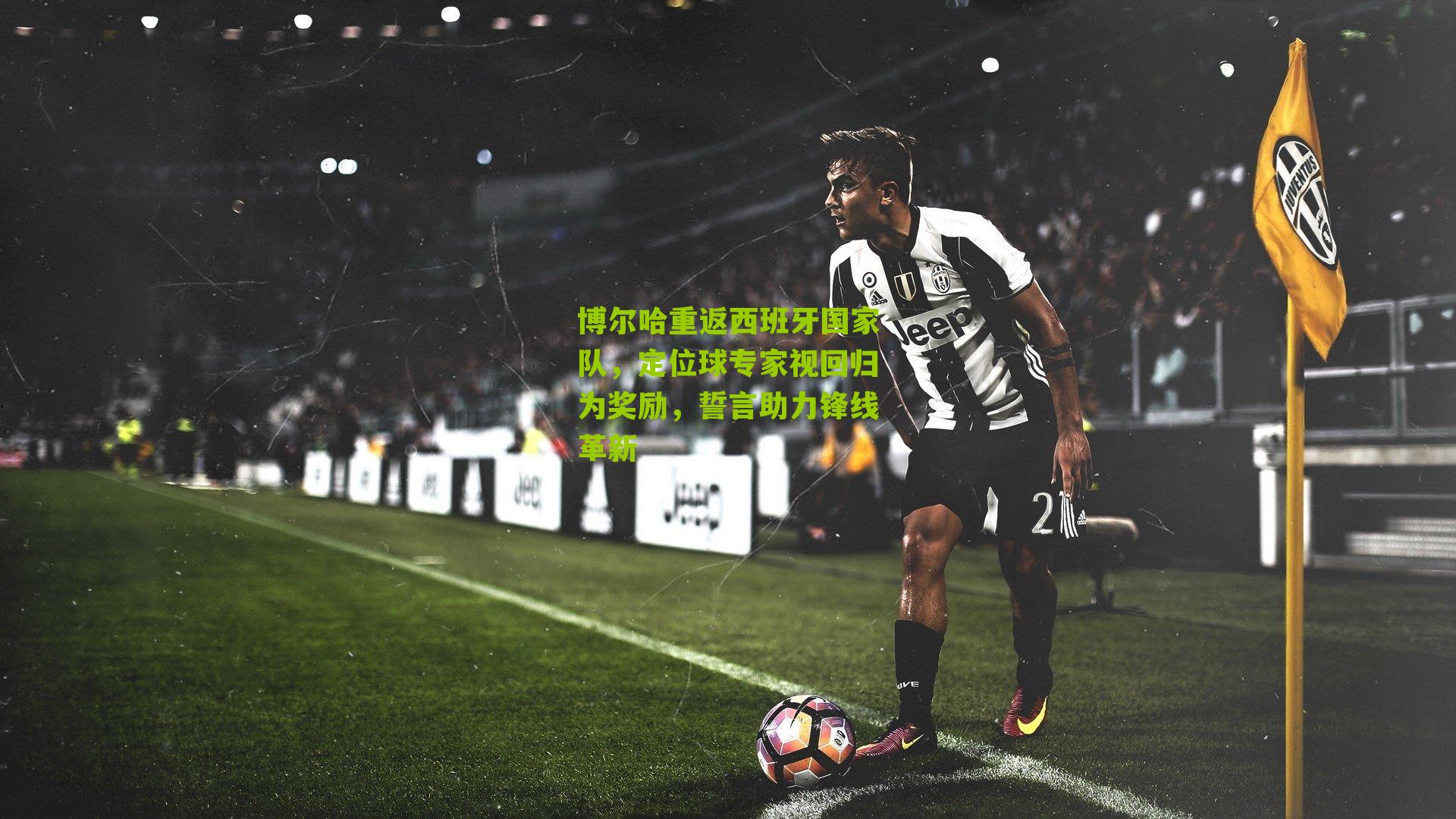 博尔哈重返西班牙国家队，定位球专家视回归为奖励，誓言助力锋线革新