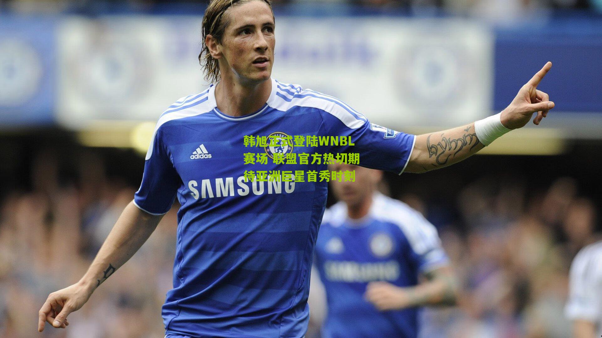 韩旭正式登陆WNBL赛场 联盟官方热切期待亚洲巨星首秀时刻