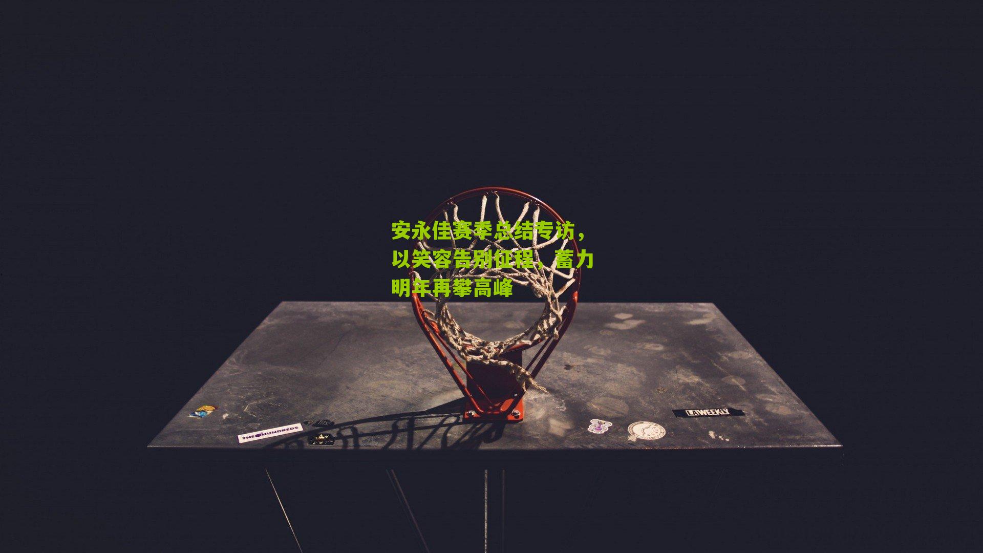 安永佳赛季总结专访，以笑容告别征程，蓄力明年再攀高峰