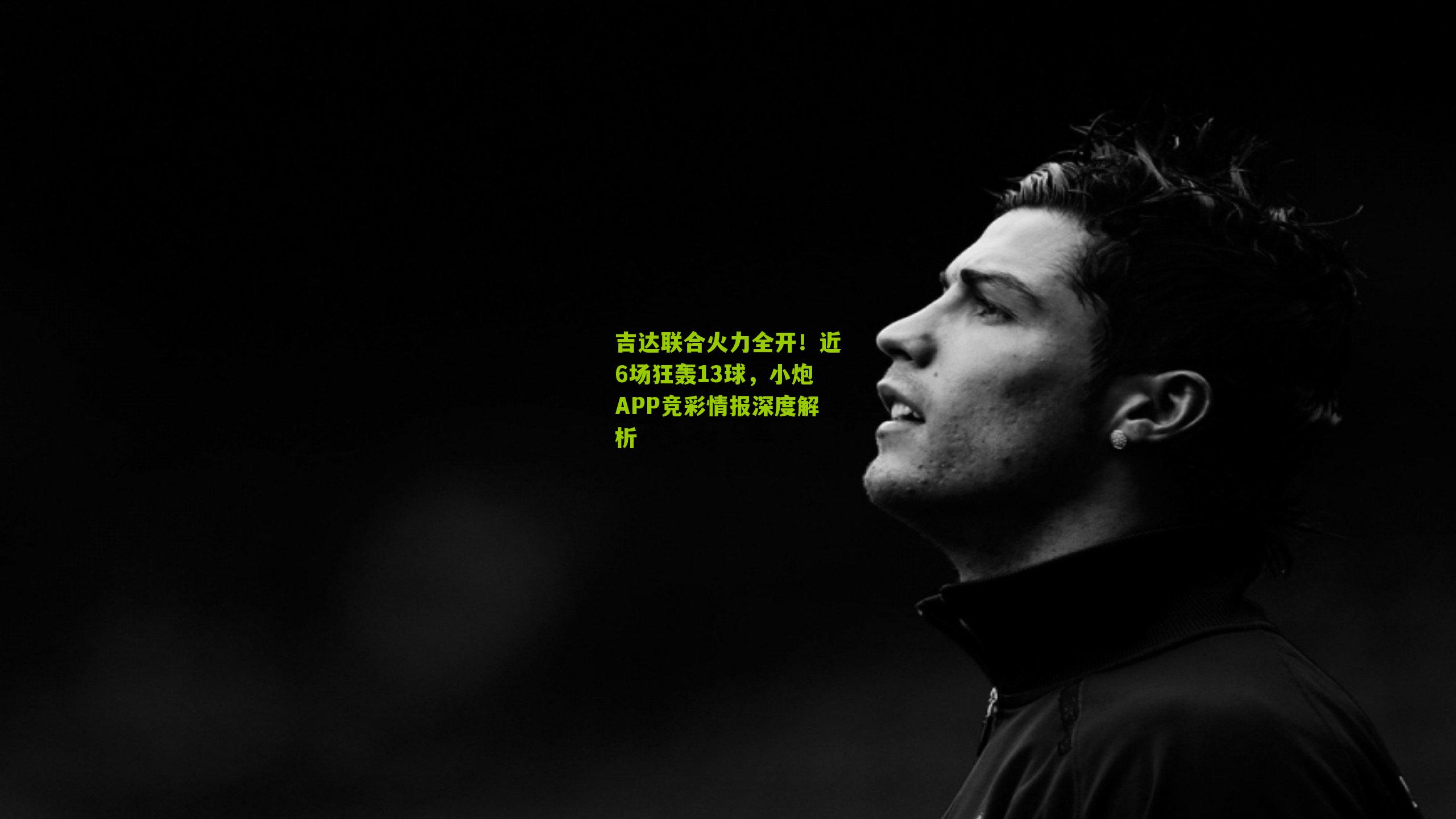 吉达联合火力全开！近6场狂轰13球，小炮APP竞彩情报深度解析