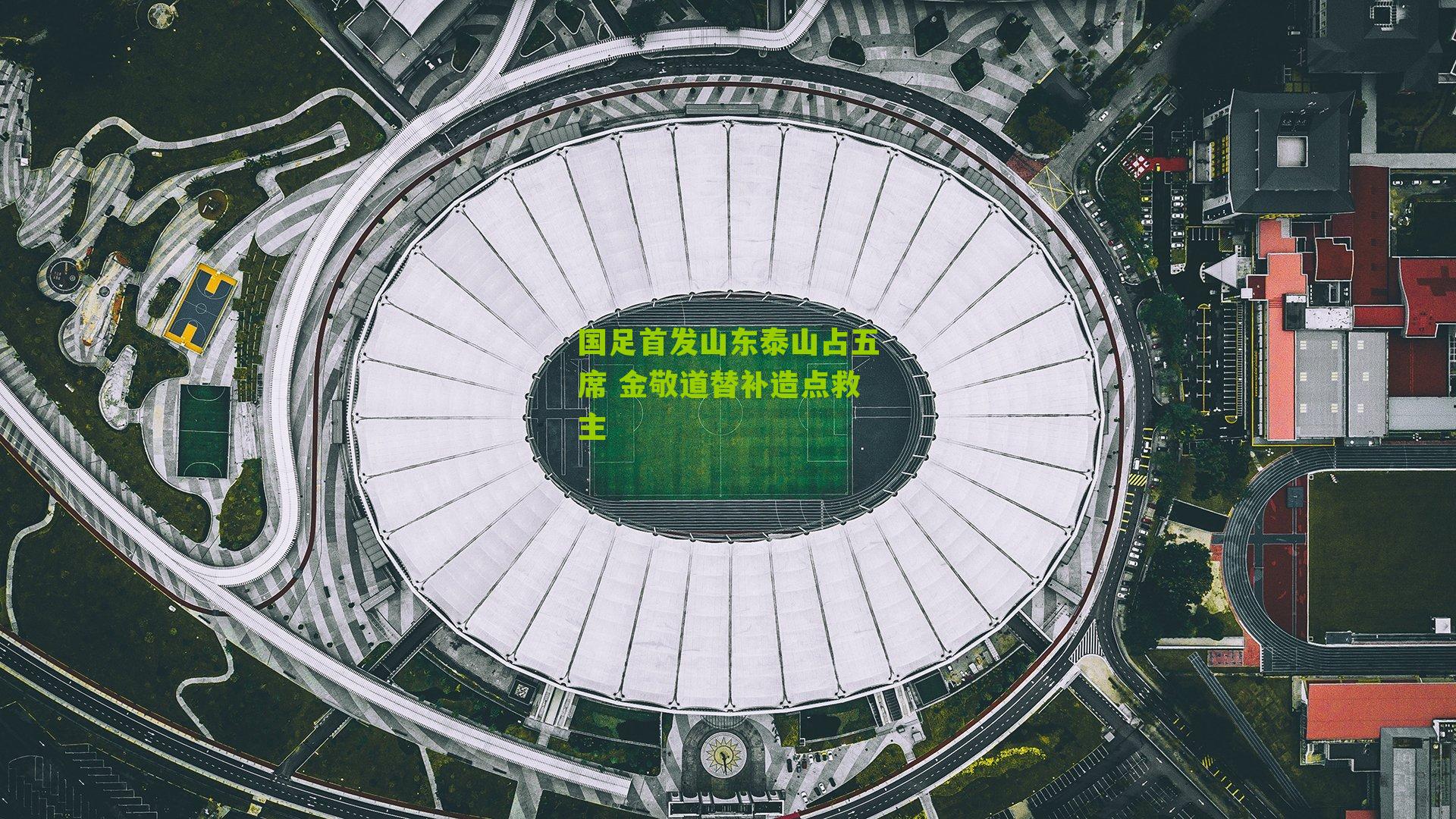 国足首发山东泰山占五席 金敬道替补造点救主