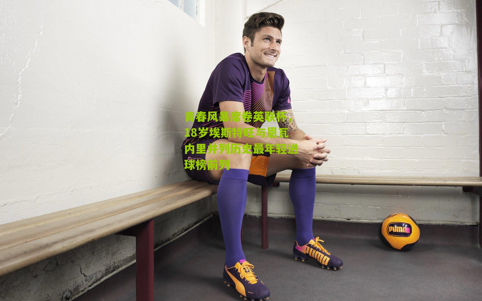 青春风暴席卷英联杯,18岁埃斯特旺与恩瓦内里并列历史最年轻进球榜前列