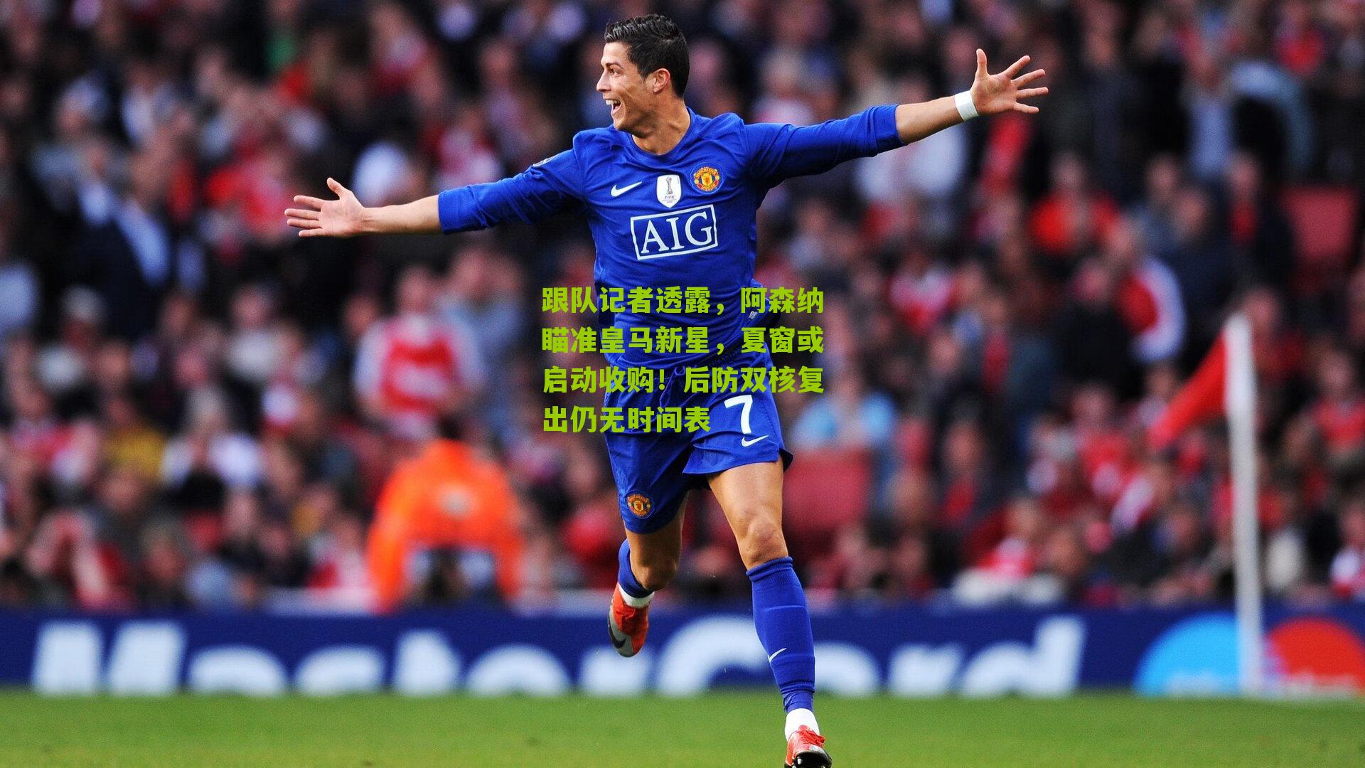 跟队记者透露，阿森纳瞄准皇马新星，夏窗或启动收购！后防双核复出仍无时间表