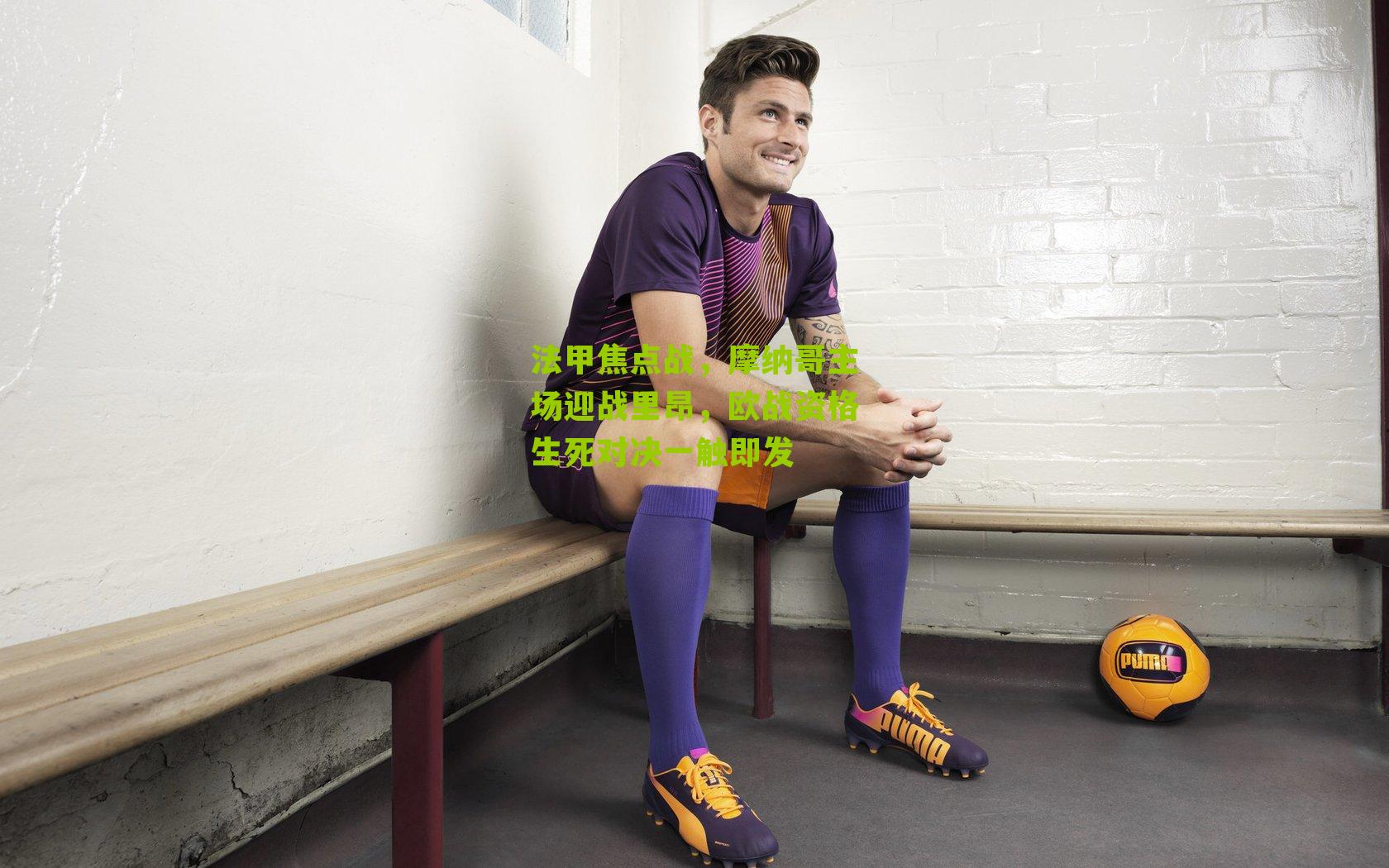 法甲焦点战，摩纳哥主场迎战里昂，欧战资格生死对决一触即发